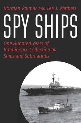 Spy Ships: A hírszerzés száz éve a hajók és tengeralattjárók által végzett hírszerzésről - Spy Ships: One Hundred Years of Intelligence Collection by Ships and Submarines