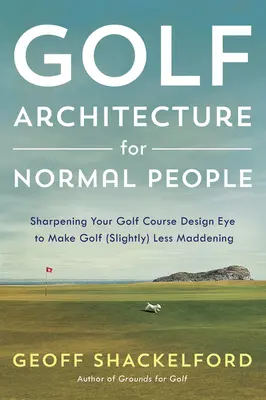 Golfépítészet normális embereknek: A pályatervezői szemed élesítése, hogy a golf (kissé) kevésbé legyen őrjítő - Golf Architecture for Normal People: Sharpening Your Course Design Eye to Make Golf (Slightly) Less Maddening