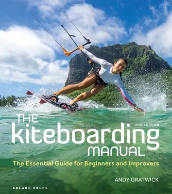 A sárkányhajózás kézikönyve: Az alapvető útmutató kezdőknek és haladóknak - The Kiteboarding Manual: The Essential Guide for Beginners and Improvers