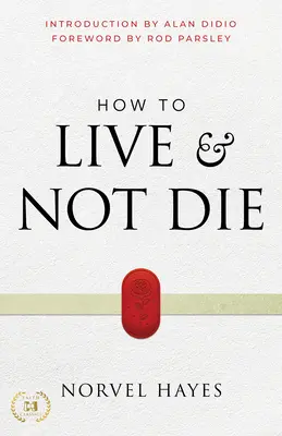 Hogyan élj és ne halj meg: Isten csodatevő erejének aktiválása a gyógyulás, az egészség és a teljes győzelem érdekében - How to Live and Not Die: Activating God's Miracle Power for Healing, Health, and Total Victory