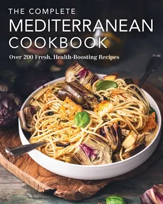 A teljes mediterrán szakácskönyv: Több mint 200 friss, egészségjavító recept - The Complete Mediterranean Cookbook: Over 200 Fresh, Health-Boosting Recipes