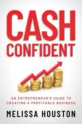 Cash Confident: Egy vállalkozó útmutatója a nyereséges vállalkozás létrehozásához - Cash Confident: An Entrepreneur's Guide to Creating a Profitable Business