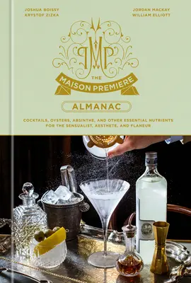 A Maison Premiere Almanach: Koktélok, osztrigák, abszint és más alapvető tápanyagok az érzéki, az esztéta és a flaneur számára: A Cocktail Reci - The Maison Premiere Almanac: Cocktails, Oysters, Absinthe, and Other Essential Nutrients for the Sensualist, Aesthete, and Flaneur: A Cocktail Reci