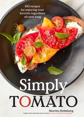 Egyszerűen paradicsom: 100 recept kedvenc alapanyagának egész évben való élvezetéhez - Simply Tomato: 100 Recipes for Enjoying Your Favorite Ingredient All Year Long