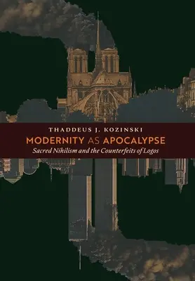 A modernitás mint apokalipszis: A szakrális nihilizmus és a logosz hamisítványai - Modernity as Apocalypse: Sacred Nihilism and the Counterfeits of Logos