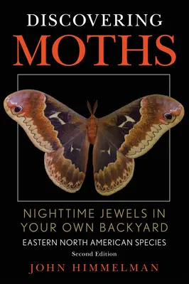 A lepkék felfedezése: Éjszakai ékszerek a saját kertünkben, Kelet-észak-amerikai fajok - Discovering Moths: Nighttime Jewels in Your Own Backyard, Eastern North American Species