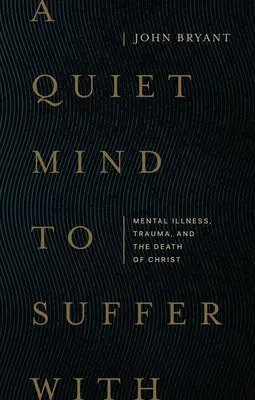 A Quiet Mind to Suffer with: Mentális betegség, trauma és Krisztus halála - A Quiet Mind to Suffer with: Mental Illness, Trauma, and the Death of Christ