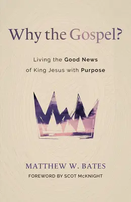 Miért az evangélium? Jézus király örömhírének céltudatos megélése - Why the Gospel?: Living the Good News of King Jesus with Purpose