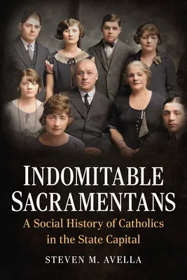 Fékezhetetlen szakramentumosok: A katolikusok társadalomtörténete az állam fővárosában - Indomitable Sacramentans: A Social History of Catholics in the State Capital