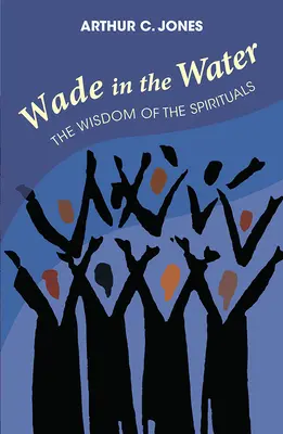 Wade in the Water: A spirituálék bölcsessége - Felülvizsgált kiadás - Wade in the Water: The Wisdom of the Spirituals - Revised Edition