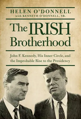 Ír testvériség - John F. Kennedy, belső köre és a valószínűtlen felemelkedés az elnöki székbe - Irish Brotherhood - John F. Kennedy, His Inner Circle, and the Improbable Rise to the Presidency