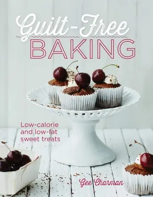 Bűntudatmentes sütés: Édes finomságok: Kalóriaszegény és zsírszegény sütemények - Guilt-Free Baking: Low-Calorie and Low-Fat Sweet Treats