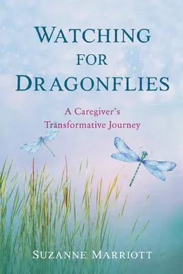 A szitakötők figyelése: Egy gondozó átalakító utazása - Watching for Dragonflies: A Caregiver's Transformative Journey