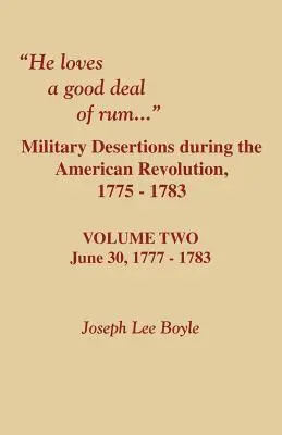 Szeret egy jó adag rumot. Katonai dezertálások az amerikai forradalom idején. Második kötet - He Loves a Good Deal of Rum. Military Desertions During the American Revolution. Volume Two