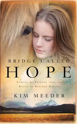 Remény nevű híd: Diadalmas történetek a megmentett álmok farmjáról - Bridge Called Hope: Stories of Triumph from the Ranch of Rescued Dreams