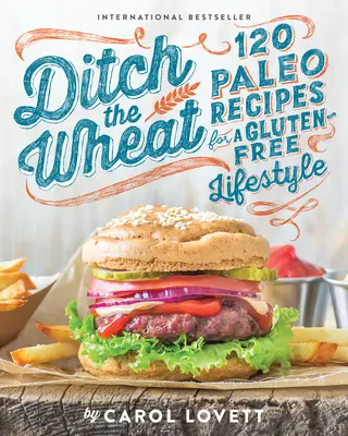 Ditch the Wheat: 120 paleo recept a gluténmentes életmódhoz - Ditch the Wheat: 120 Paleo Recipes for a Gluten-Free Lifestyle