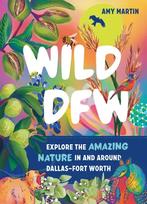 Wild Dfw: Fedezze fel a csodálatos természetet Dallas-Fort Worthben és környékén - Wild Dfw: Explore the Amazing Nature in and Around Dallas-Fort Worth