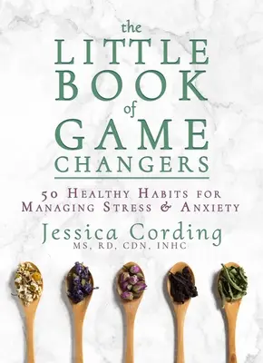 A játékváltók kis könyve: 50 egészséges szokás a stressz és a szorongás kezelésére - The Little Book of Game Changers: 50 Healthy Habits for Managing Stress & Anxiety