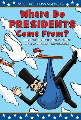 Michael Townsend: Honnan jönnek az elnökök?: És más szupernagy jelentőségű elnöki dolgok - Michael Townsend's Where Do Presidents Come From?: And Other Presidential Stuff of Super-Great Importance