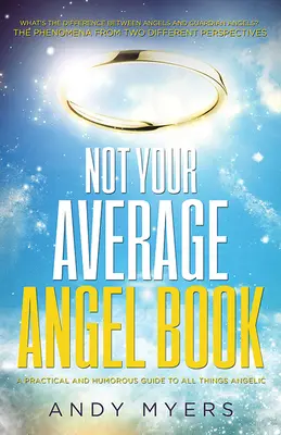 Nem egy átlagos angyalkönyv: Gyakorlati és humoros útmutató minden angyali dologhoz - Not Your Average Angel Book: A Practical and Humorous Guide to All Things Angelic