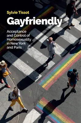 Melegbarát: New York és Párizs: A homoszexualitás elfogadása és ellenőrzése New Yorkban és Párizsban - Gayfriendly: Acceptance and Control of Homosexuality in New York and Paris