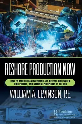 Reshore Production Now: Hogyan építsük újjá a gyártást és állítsuk vissza a magas béreket, a magas profitot és a nemzeti jólétet az USA-ban? - Reshore Production Now: How to Rebuild Manufacturing and Restore High Wages, High Profits, and National Prosperity in the USA