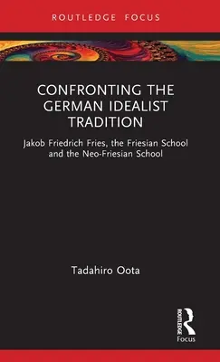 Szembesülés a német idealista hagyománnyal: Jakob Friedrich Fries, a fríz iskola és az újfríz iskola - Confronting the German Idealist Tradition: Jakob Friedrich Fries, the Friesian School and the Neo-Friesian School