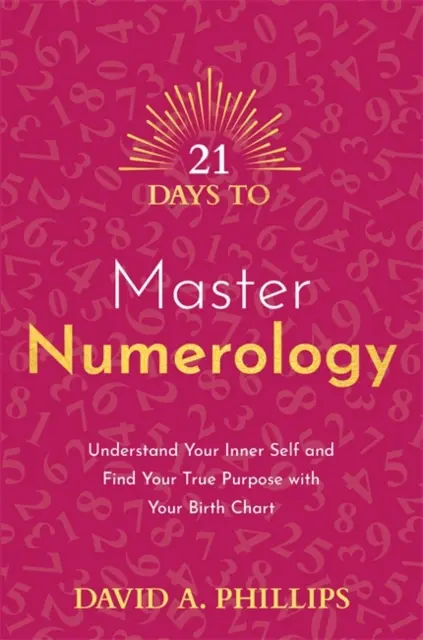 21 nap a numerológia elsajátításához - Értsd meg belső énedet és találd meg valódi célodat a születési horoszkópod segítségével - 21 Days to Master Numerology - Understand Your Inner Self and Find Your True Purpose with Your Birth Chart