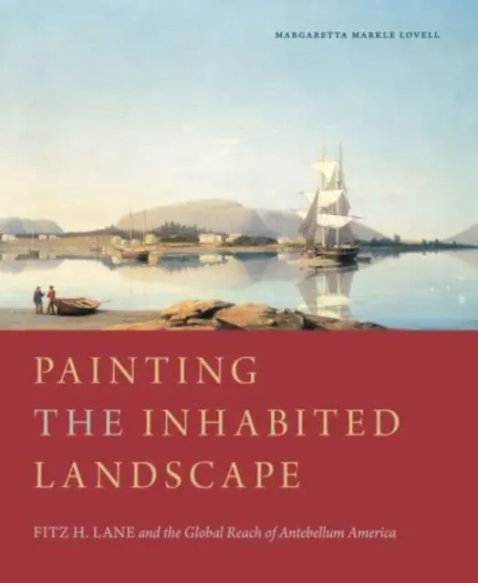 A lakott táj festése: Fitz H. Lane és a középkori Amerika globális hatósugara - Painting the Inhabited Landscape: Fitz H. Lane and the Global Reach of Antebellum America