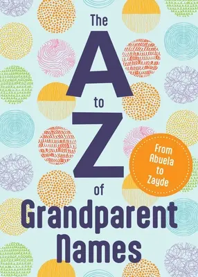 A-tól Z-ig a nagyszülők nevei: Abbától Zumuig - The A to Z of Grandparent Names: From Abba to Zumu