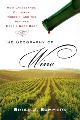 A bor földrajza: Hogyan teszik a tájak, kultúrák, a terroir és az időjárás a jó nedűt? - The Geography of Wine: How Landscapes, Cultures, Terroir, and the Weather Make a Good Drop