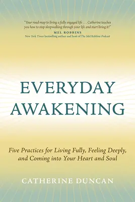 Mindennapi ébredés: Öt gyakorlat a teljes élethez, a mély érzésekhez és a szívedbe és a lelkedbe való belépéshez - Everyday Awakening: Five Practices for Living Fully, Feeling Deeply, and Coming Into Your Heart and Soul