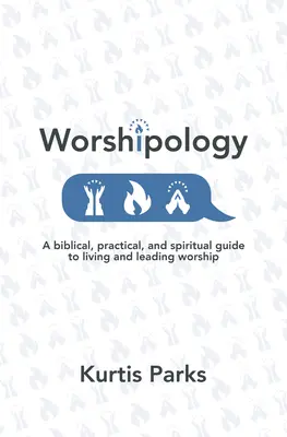 Worshipology: Bibliai, gyakorlati és spirituális útmutató az istentisztelet megéléséhez és vezetéséhez - Worshipology: A Biblical, Practical, and Spiritual Guide to Living and Leading Worship