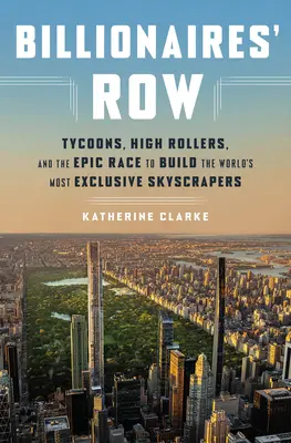 A milliárdosok sora: mágnások, nagymenők és az epikus verseny a világ legelőkelőbb felhőkarcolóinak megépítéséért - Billionaires' Row: Tycoons, High Rollers, and the Epic Race to Build the World's Most Exclusive Skyscrapers