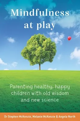 Mindfulness at Play: Egészséges, boldog gyermekek nevelése régi bölcsességgel és új tudományokkal - Mindfulness at Play: Parenting Healthy, Happy Children with Old Wisdom and New Science