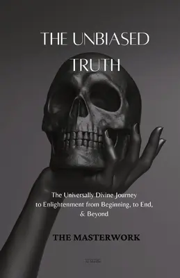 Az elfogulatlan igazság: Az egyetemes isteni utazás a megvilágosodáshoz a kezdetektől a végéig és azon túl - The Unbiased Truth: The Universally Divine Journey to Enlightenment from Beginning, to End, & Beyond