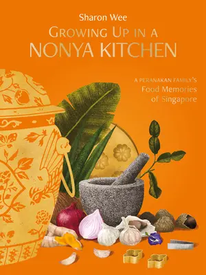 Nonya-konyhában felnőve: Egy peranakan család szingapúri ételemlékei - Growing Up in a Nonya Kitchen: A Peranakan Family's Food Memories of Singapore