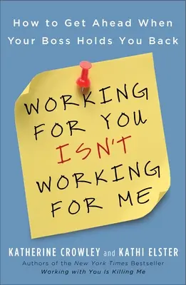 A neked dolgozni nem nekem dolgozik: Hogyan juthatsz előrébb, ha a főnököd visszatart - Working for You Isn't Working for Me: How to Get Ahead When Your Boss Holds You Back