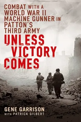 Hacsak nem jön a győzelem: Harc egy második világháborús géppuskással Patton harmadik hadseregében - Unless Victory Comes: Combat with a World War II Machine Gunner in Patton's Third Army