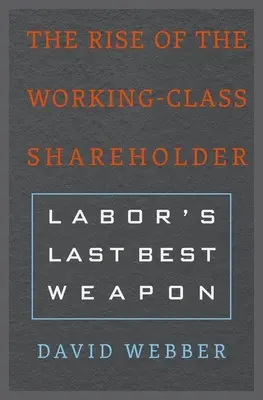 A munkásosztálybeli részvényesek felemelkedése: A munkásság utolsó legjobb fegyvere - The Rise of the Working-Class Shareholder: Labor's Last Best Weapon