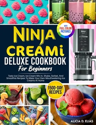 Ninja CREAMI Deluxe szakácskönyv kezdőknek: 1500-napos ízletes fagylalt, fagylaltkeverék, shake, sorbet és smoothie receptek a saját szájfagyi elkészítéséhez - Ninja CREAMI Deluxe Cookbook For Beginners: 1500-Day Tasty Ice Cream, Ice Cream Mix-In, Shake, Sorbet, And Smoothie Recipes To Make Your Own Mouthwate