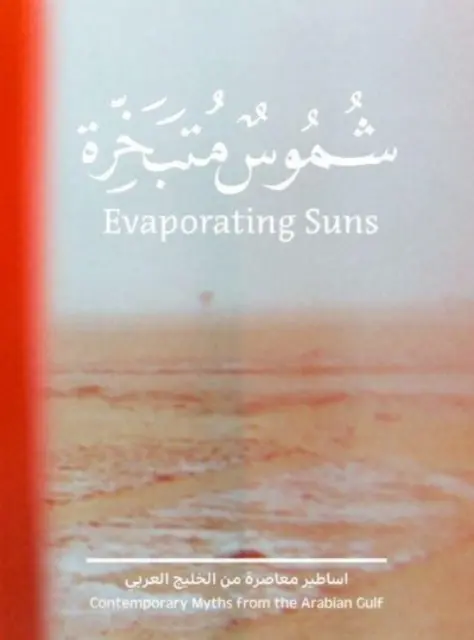 Párolgó napok: Kortárs mítoszok az Arab-öbölből - Evaporating Suns: Contemporary Myths from the Arabian Gulf