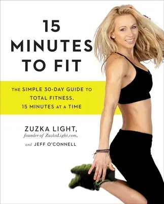 15 perc a fittségig: Egyszerű 30 napos útmutató a teljes fittséghez, 15 perc alatt - 15 Minutes to Fit: The Simple 30-Day Guide to Total Fitness, 15 Minutes at a Time