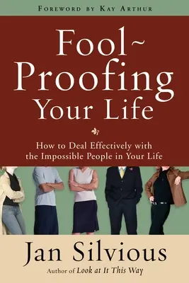 Az életed bolondbiztosítása: Hogyan kezeld hatékonyan a lehetetlen embereket az életedben? - Foolproofing Your Life: How to Deal Effectively with the Impossible People in Your Life