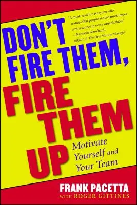 Ne tüzeljétek ki őket, tüzeljétek fel őket: Motiváld magad és a csapatod - Don't Fire Them, Fire Them Up: Motivate Yourself and Your Team