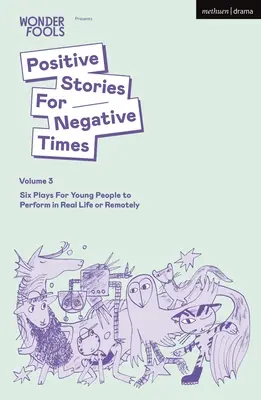 Pozitív történetek negatív időkre, harmadik kötet: Hat színdarab fiataloknak a való életben vagy távolról előadva - Positive Stories for Negative Times, Volume Three: Six Plays for Young People to Perform in Real Life or Remotely