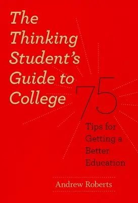 A gondolkodó diák útmutatója a főiskolához: 75 tipp a jobb oktatáshoz - The Thinking Student's Guide to College: 75 Tips for Getting a Better Education