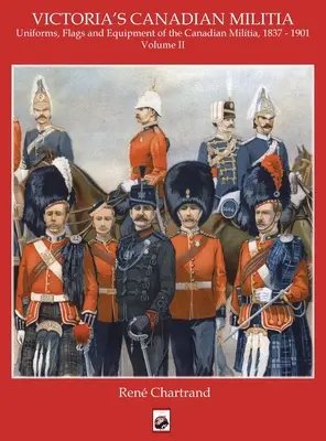 Victoria milíciája: A kanadai hadsereg egyenruhái, zászlói és felszerelései 1837 - 1901 - Victoria's Militia: Uniforms, Flags and Equipment of Canadian Milit 1837 - 1901