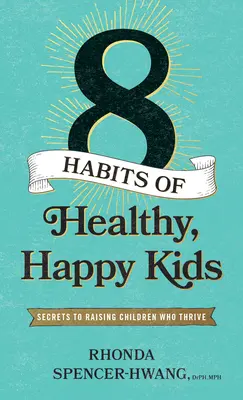 Az egészséges, boldog gyerekek nyolc szokása: Titkok a boldoguló gyerekek neveléséhez - Eight Habits of Healthy, Happy Kids: Secrets to Raising Children Who Thrive