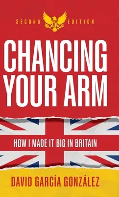 Chancing Your Arm: Hogyan lettem nagymenő Nagy-Britanniában - Chancing Your Arm: How I Made It Big in Britain